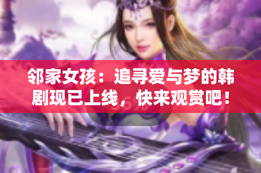 邻家女孩：追寻爱与梦的韩剧现已上线，快来观赏吧！