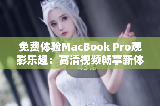 免费体验MacBook Pro观影乐趣：高清视频畅享新体验