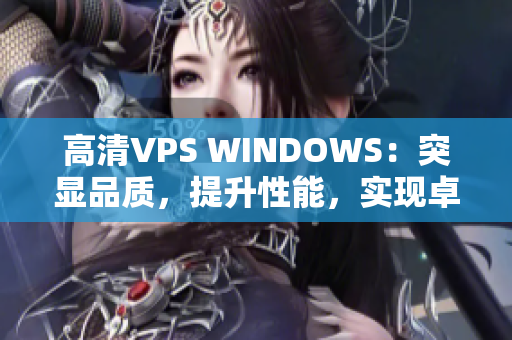 高清VPS WINDOWS：突显品质，提升性能，实现卓越体验