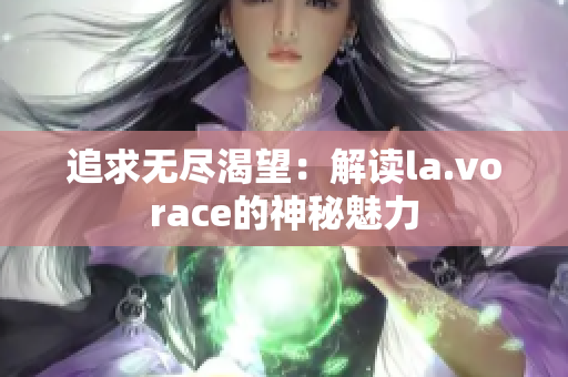 追求无尽渴望：解读la.vorace的神秘魅力