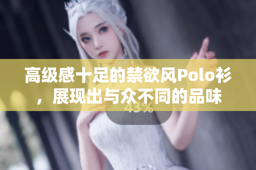 高级感十足的禁欲风Polo衫，展现出与众不同的品味