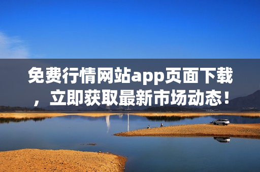 免费行情网站app页面下载，立即获取最新市场动态！