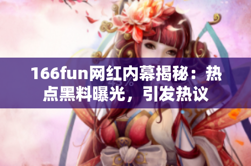 166fun网红内幕揭秘：热点黑料曝光，引发热议