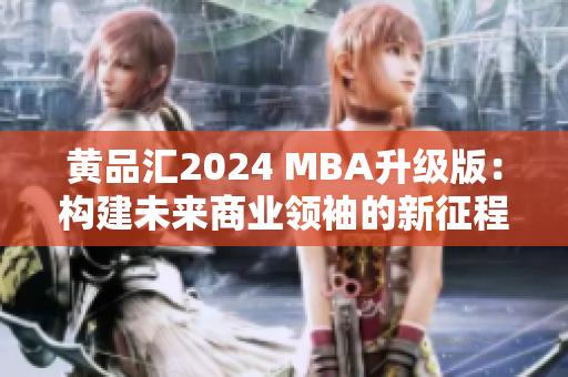 黄品汇2024 MBA升级版：构建未来商业领袖的新征程