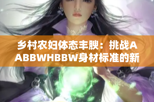 乡村农妇体态丰腴：挑战AABBWHBBW身材标准的新生活