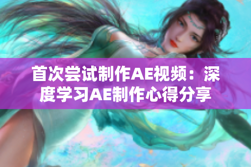 首次尝试制作AE视频：深度学习AE制作心得分享