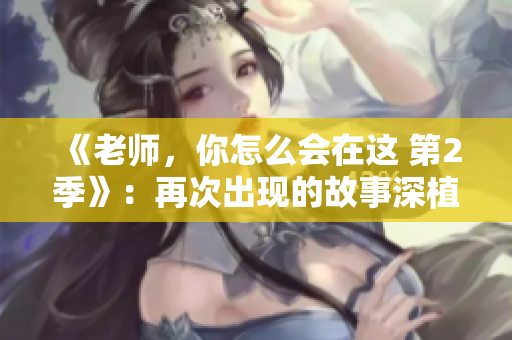 《老师，你怎么会在这 第2季》：再次出现的故事深植人心