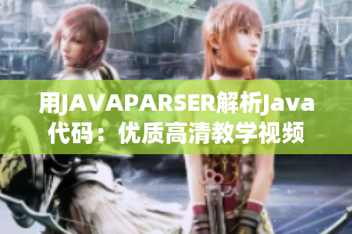 用JAVAPARSER解析Java代码：优质高清教学视频