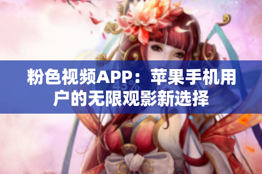 粉色视频APP：苹果手机用户的无限观影新选择