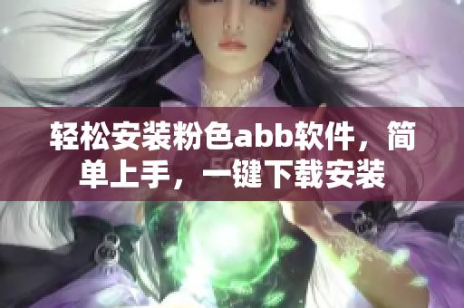 轻松安装粉色abb软件，简单上手，一键下载安装