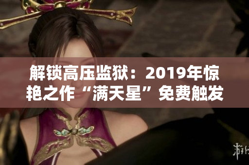 解锁高压监狱：2019年惊艳之作“满天星”免费触发狂潮