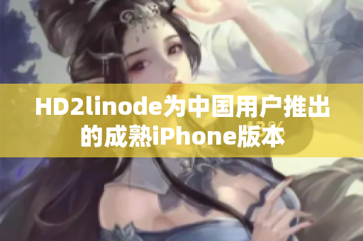 HD2linode为中国用户推出的成熟iPhone版本