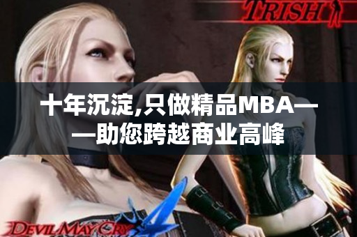 十年沉淀,只做精品MBA——助您跨越商业高峰