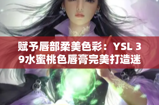 赋予唇部柔美色彩：YSL 39水蜜桃色唇膏完美打造迷人魅力