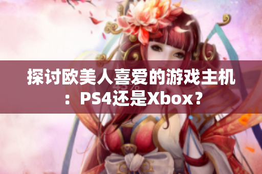 探讨欧美人喜爱的游戏主机：PS4还是Xbox？