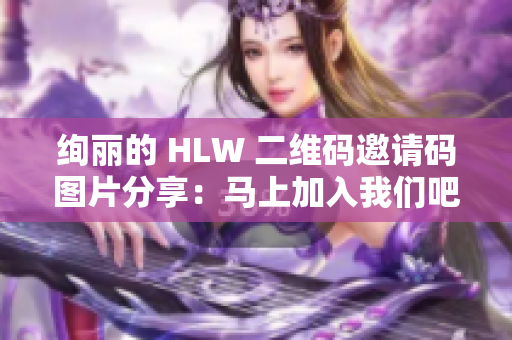 绚丽的 HLW 二维码邀请码图片分享：马上加入我们吧！