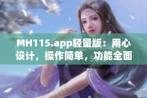 MH115.app轻量版：用心设计，操作简单，功能全面