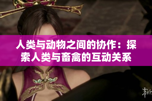 人类与动物之间的协作：探索人类与畜禽的互动关系