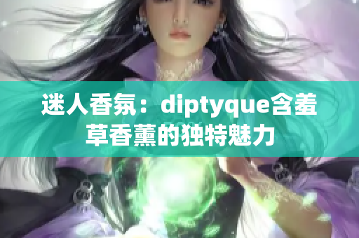 迷人香氛：diptyque含羞草香薰的独特魅力