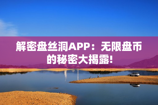 解密盘丝洞APP：无限盘币的秘密大揭露!