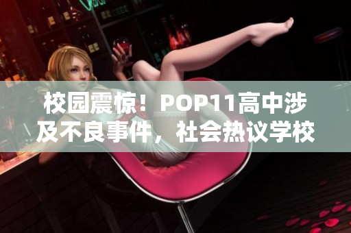 校园震惊！POP11高中涉及不良事件，社会热议学校管理