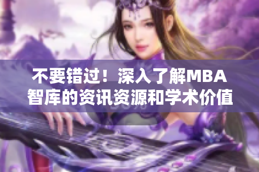 不要错过！深入了解MBA智库的资讯资源和学术价值