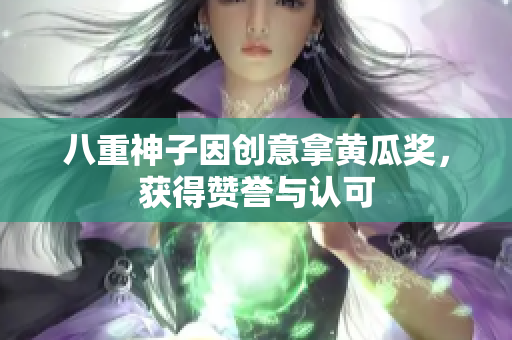 八重神子因创意拿黄瓜奖，获得赞誉与认可