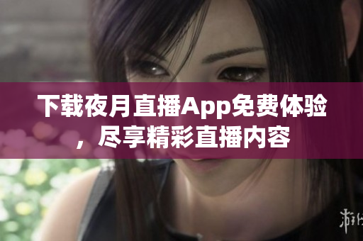 下载夜月直播App免费体验，尽享精彩直播内容