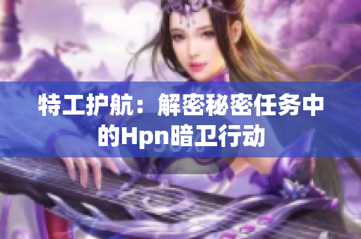 特工护航：解密秘密任务中的Hpn暗卫行动