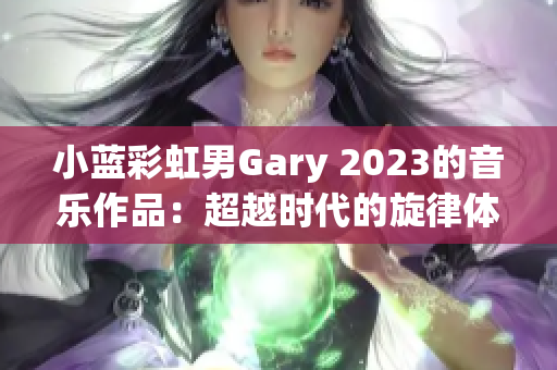 小蓝彩虹男Gary 2023的音乐作品：超越时代的旋律体验