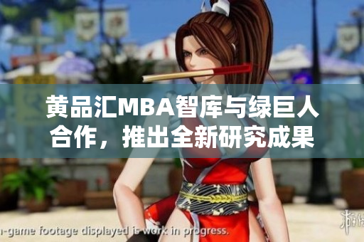 黄品汇MBA智库与绿巨人合作，推出全新研究成果