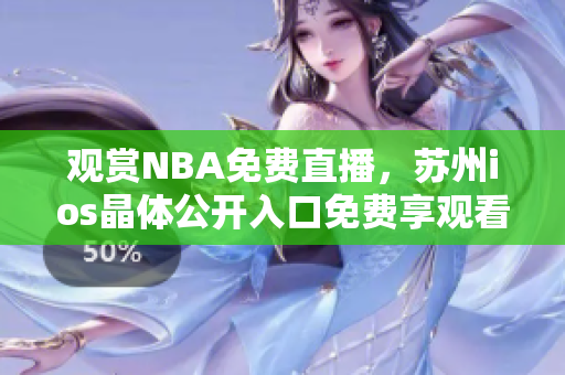 观赏NBA免费直播，苏州ios晶体公开入口免费享观看NBA赛事