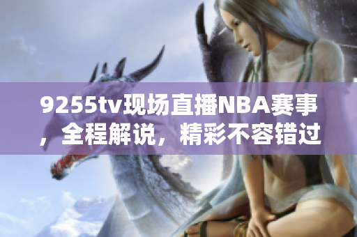 9255tv现场直播NBA赛事，全程解说，精彩不容错过