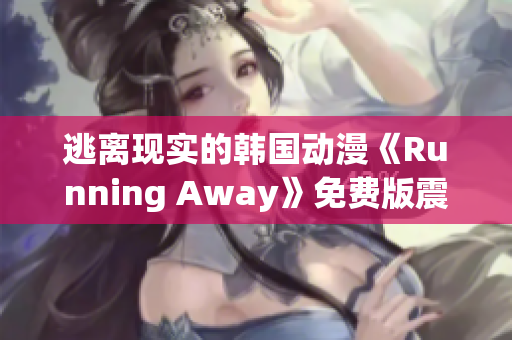 逃离现实的韩国动漫《Running Away》免费版震撼来袭