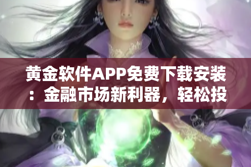 黄金软件APP免费下载安装：金融市场新利器，轻松投资赚钱！