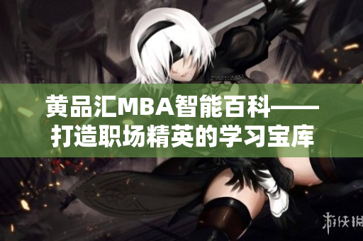 黄品汇MBA智能百科——打造职场精英的学习宝库