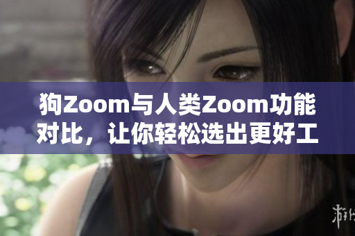 狗Zoom与人类Zoom功能对比，让你轻松选出更好工具