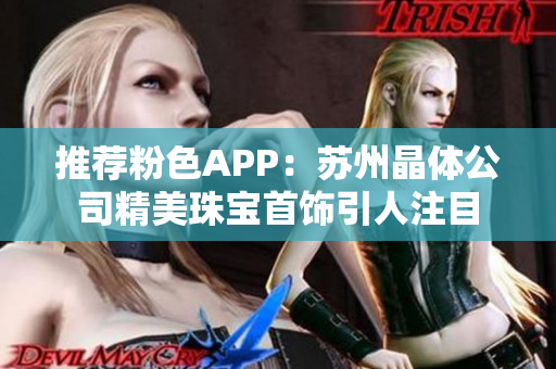 推荐粉色APP：苏州晶体公司精美珠宝首饰引人注目