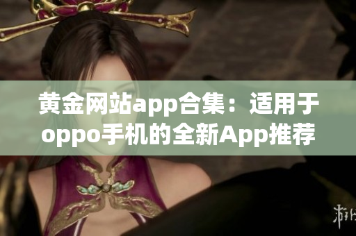 黄金网站app合集：适用于oppo手机的全新App推荐