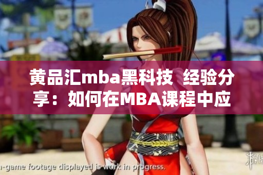 黄品汇mba黑科技  经验分享：如何在MBA课程中应用最新科技？