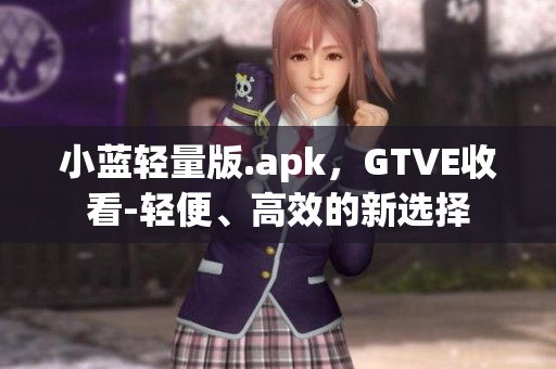 小蓝轻量版.apk，GTVE收看-轻便、高效的新选择