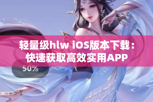 轻量级hlw iOS版本下载：快速获取高效实用APP