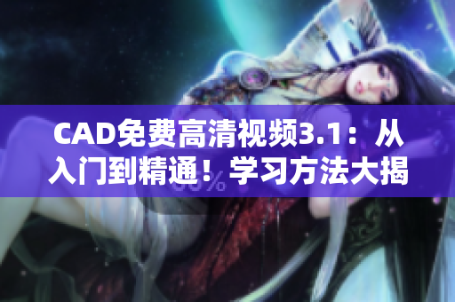 CAD免费高清视频3.1：从入门到精通！学习方法大揭秘