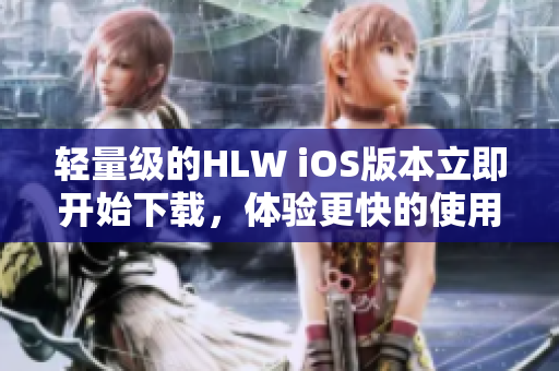 轻量级的HLW iOS版本立即开始下载，体验更快的使用享受