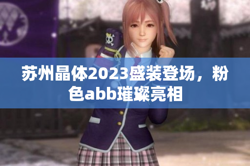 苏州晶体2023盛装登场，粉色abb璀璨亮相