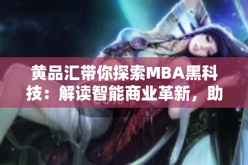 黄品汇带你探索MBA黑科技：解读智能商业革新，助力职场菁英成长