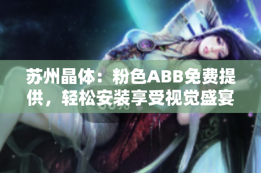 苏州晶体：粉色ABB免费提供，轻松安装享受视觉盛宴