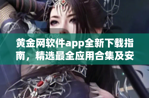 黄金网软件app全新下载指南，精选最全应用合集及安装教程