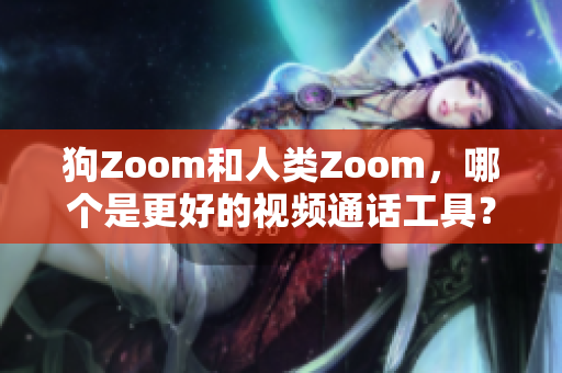 狗Zoom和人类Zoom，哪个是更好的视频通话工具？