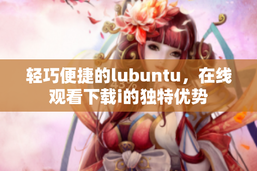 轻巧便捷的lubuntu，在线观看下载i的独特优势